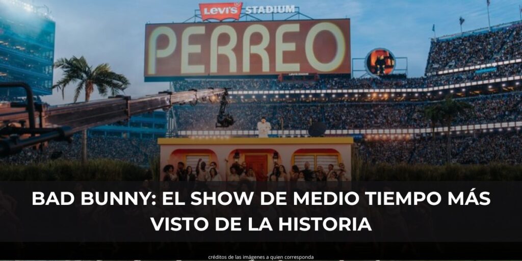 BAD BUNNY: EL SHOW DE MEDIO TIEMPO MÁS VISTO DE LA HISTORIA